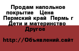 Продам напольное покрытие › Цена ­ 100 - Пермский край, Пермь г. Дети и материнство » Другое   